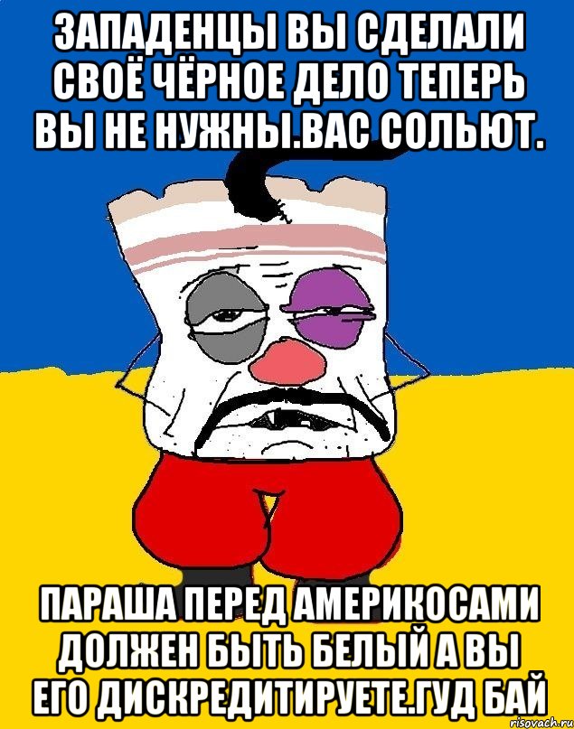 Западенцы вы сделали своё чёрное дело теперь вы не нужны.вас сольют. Параша перед америкосами должен быть белый а вы его дискредитируете.гуд бай, Мем Западенец - тухлое сало