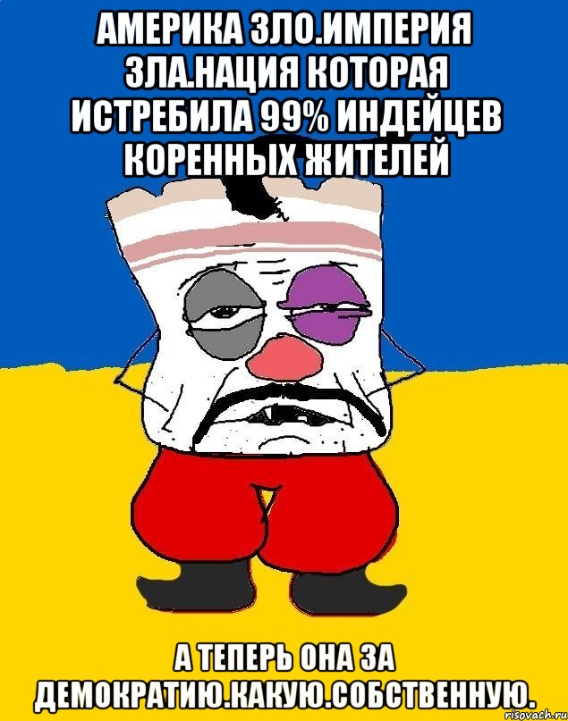 Америка зло.империя зла.нация которая истребила 99% индейцев коренных жителей А теперь она за демократию.какую.собственную., Мем Западенец - тухлое сало