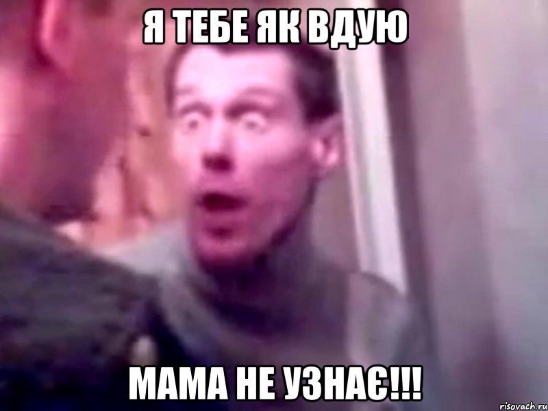 я тебе як вдую мама не узнає!!!, Мем Запили