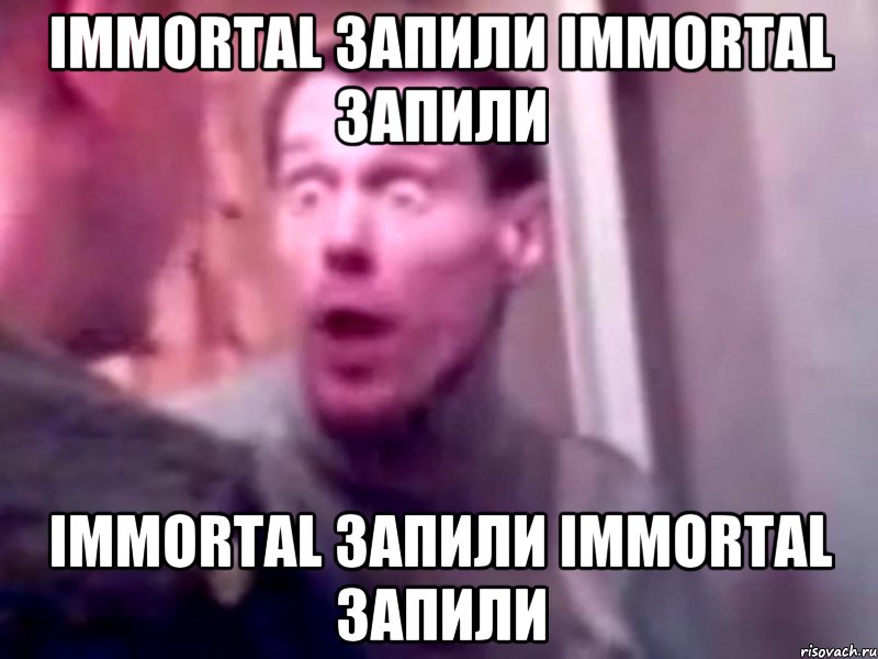 Immortal запили Immortal запили Immortal запили Immortal запили, Мем Запили