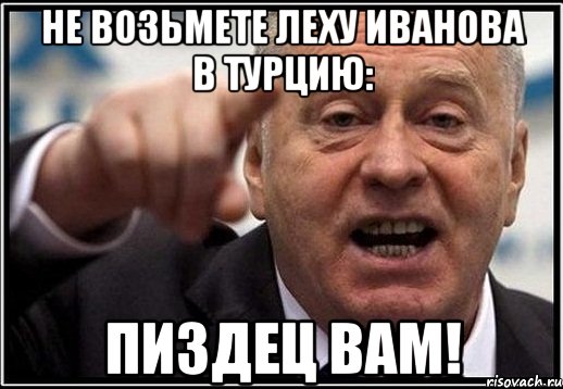 Не возьмете Леху Иванова в Турцию: Пиздец вам!, Мем жириновский ты