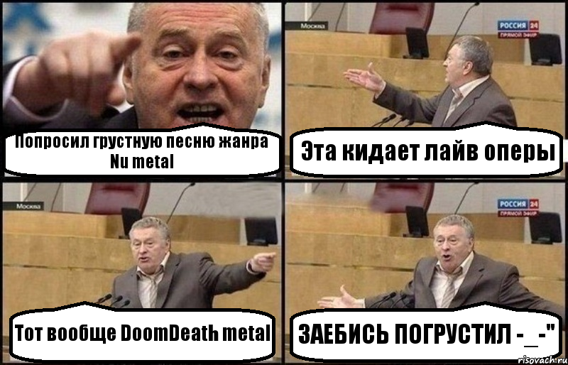 Попросил грустную песню жанра Nu metal Эта кидает лайв оперы Тот вообще DoomDeath metal ЗАЕБИСЬ ПОГРУСТИЛ -_-", Комикс Жириновский