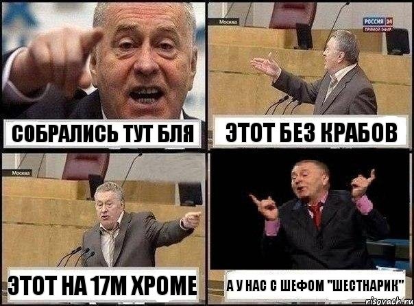 Собрались тут бля Этот без крабов Этот на 17м хроме А у нас с Шефом "шестнарик"