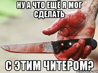 ну а что ещё я мог сделать с этим читером?