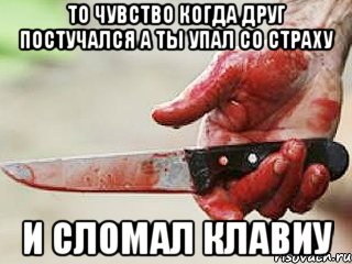 то чувство когда друг постучался а ты упал со страху и сломал клавиу, Мем жить это боротсяя боротся это