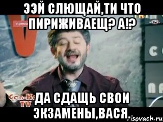 Ээй слющай,ти что пириживаещ? а!? Да сдащь свои экзамены,вася., Мем жорик