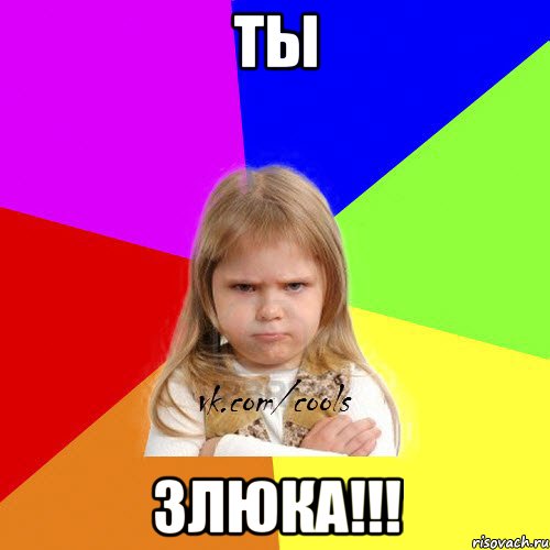 Ты ЗЛЮКА!!!