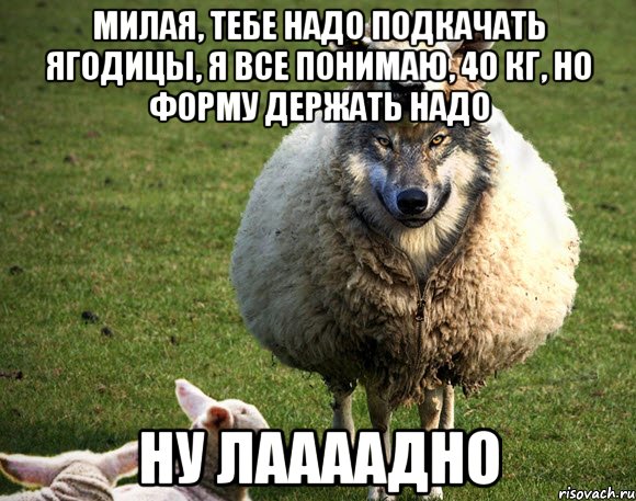 Милая, тебе надо подкачать ягодицы, я все понимаю, 40 кг, но форму держать надо Ну лаааадно