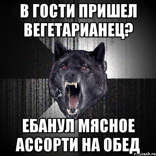 в гости пришел вегетарианец? ЕБАНУЛ МЯСНОЕ АССОРТИ НА ОБЕД, Мем  Злобный волк