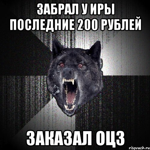 Забрал у Иры последние 200 рублей Заказал ОЦЗ, Мем  Злобный волк