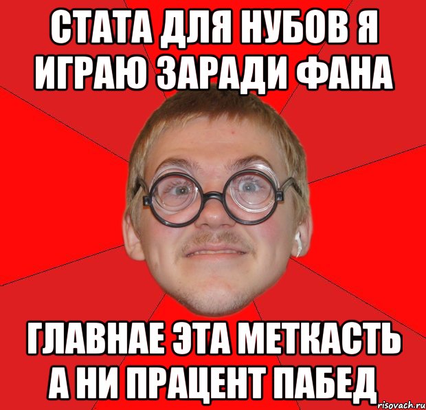 СТАТА ДЛЯ НУБОВ Я ИГРАЮ ЗАРАДИ ФАНА ГЛАВНАЕ ЭТА МЕТКАСТЬ А НИ ПРАЦЕНТ ПАБЕД, Мем Злой Типичный Ботан