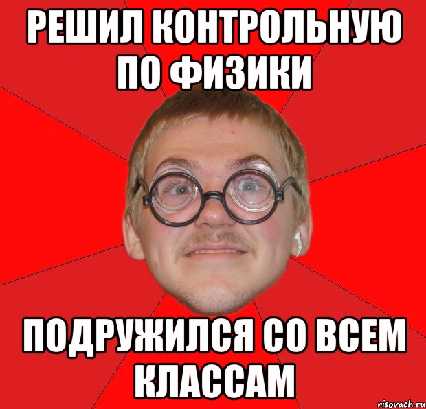 Решил контрольную по физики Подружился со всем классам, Мем Злой Типичный Ботан