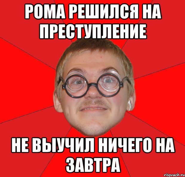 Рома решился на преступление Не выучил ничего на завтра, Мем Злой Типичный Ботан