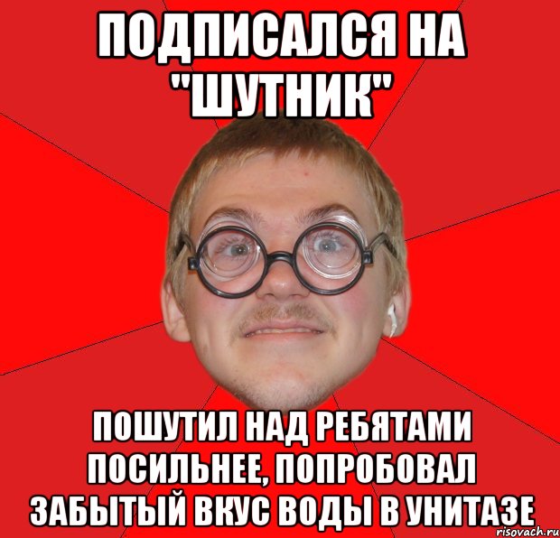 Подписался на "Шутник" Пошутил над ребятами посильнее, попробовал забытый вкус воды в унитазе, Мем Злой Типичный Ботан