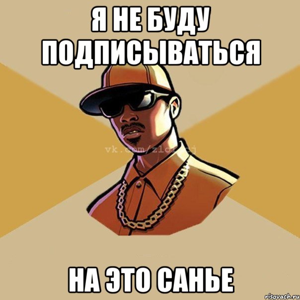 Я НЕ БУДУ ПОДПИСЫВАТЬСЯ НА ЭТО САНЬЕ, Мем  Злой CJ