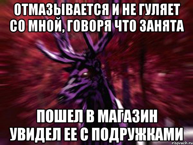 Отмазывается и не гуляет со мной, говоря что занята Пошел в магазин увидел ее с подружками, Мем ЗЛОЙ ОЛЕНЬ