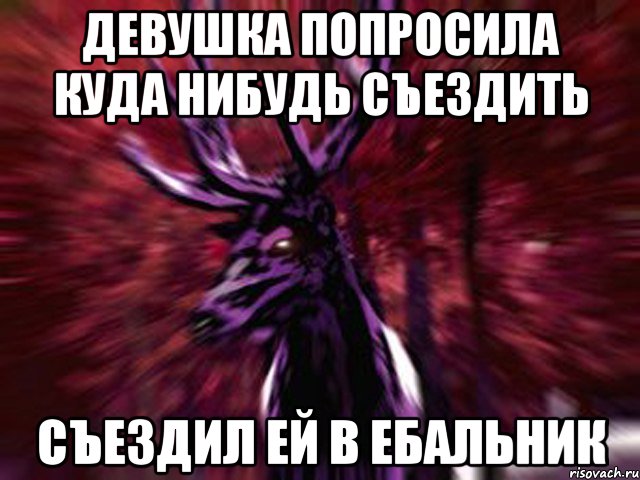 девушка попросила куда нибудь съездить съездил ей в ебальник, Мем ЗЛОЙ ОЛЕНЬ