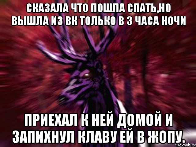 Сказала что пошла спать,но вышла из вк только в 3 часа ночи Приехал к ней домой и запихнул клаву ей в жопу., Мем ЗЛОЙ ОЛЕНЬ