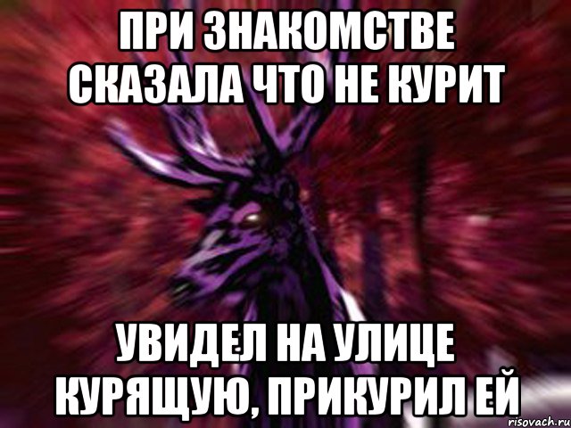 При знакомстве сказала что не курит Увидел на улице курящую, прикурил ей, Мем ЗЛОЙ ОЛЕНЬ