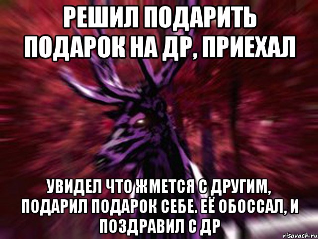 Решил подарить подарок на ДР, приехал Увидел что жмется с другим, подарил подарок себе. Её обоссал, и поздравил с ДР, Мем ЗЛОЙ ОЛЕНЬ