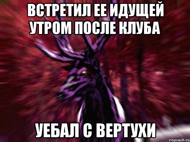 Встретил ее идущей утром после клуба Уебал с вертухи, Мем ЗЛОЙ ОЛЕНЬ