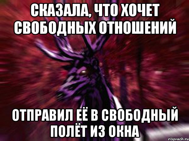 Сказала, что хочет свободных отношений Отправил её в свободный полёт из окна, Мем ЗЛОЙ ОЛЕНЬ