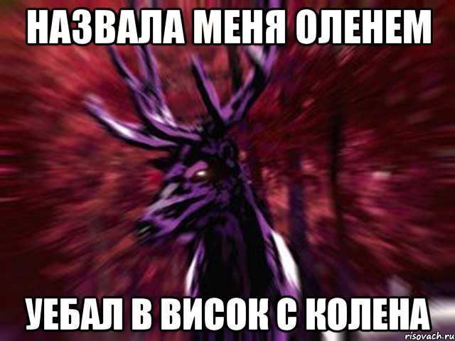 Назвала меня оленем уебал в висок с колена, Мем ЗЛОЙ ОЛЕНЬ