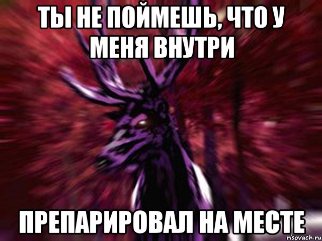 Ты не поймешь, что у меня внутри Препарировал на месте, Мем ЗЛОЙ ОЛЕНЬ