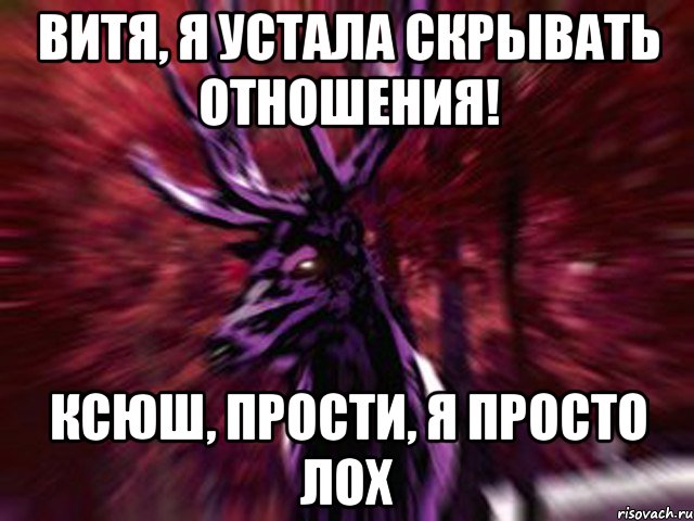 ВИТЯ, Я УСТАЛА СКРЫВАТЬ ОТНОШЕНИЯ! КСЮШ, ПРОСТИ, Я ПРОСТО ЛОХ, Мем ЗЛОЙ ОЛЕНЬ