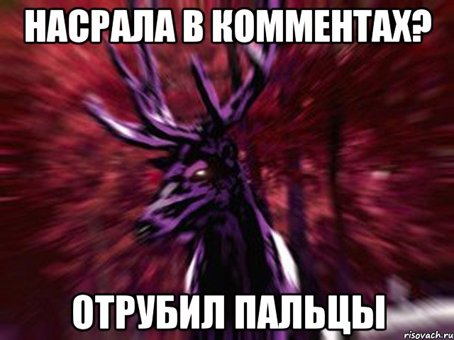 Насрала в комментах? отрубил пальцы, Мем ЗЛОЙ ОЛЕНЬ