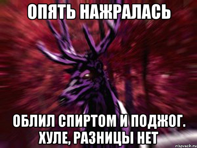 опять нажралась облил спиртом и поджог. хуле, разницы нет, Мем ЗЛОЙ ОЛЕНЬ