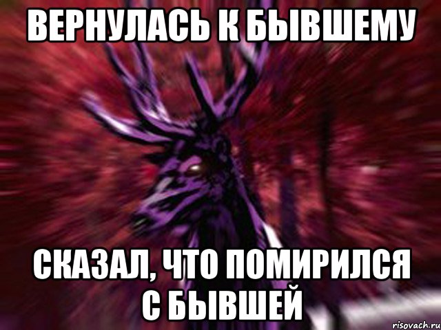 вернулась к бывшему сказал, что помирился с бывшей, Мем ЗЛОЙ ОЛЕНЬ