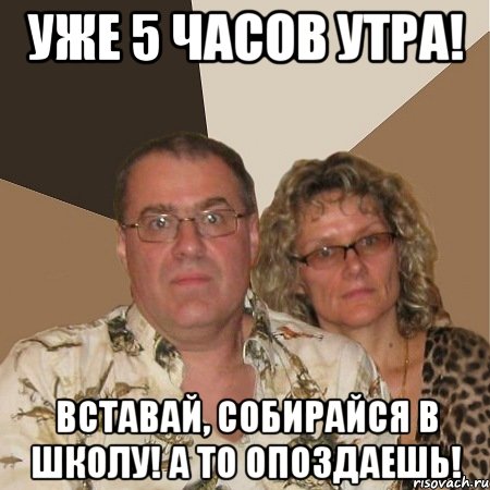 Уже 5 часов утра! Вставай, собирайся в школу! А то опоздаешь!, Мем  Злые родители