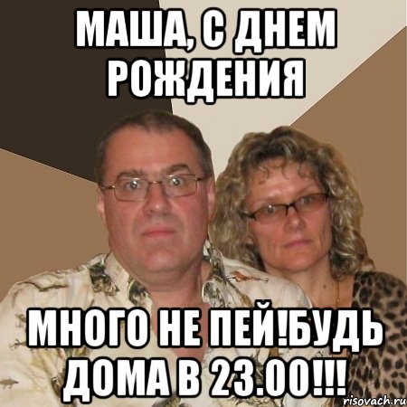 Маша, С днем Рождения много не пей!Будь дома в 23.00!!!, Мем  Злые родители