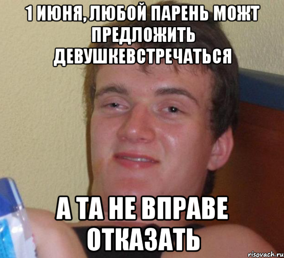 1 ИЮНЯ, ЛЮБОЙ ПАРЕНЬ МОЖТ ПРЕДЛОЖИТЬ ДЕВУШКЕВСТРЕЧАТЬСЯ А ТА НЕ ВПРАВЕ ОТКАЗАТЬ, Мем 10 guy (Stoner Stanley really high guy укуренный парень)