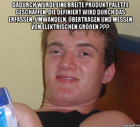 Dadurch wurde eine breite Produktpalette geschaffen, die definiert wird durch das Erfassen, Umwandeln, Übertragen und Messen von elektrischen Größen ??? , Мем 10 guy (Stoner Stanley really high guy укуренный парень)