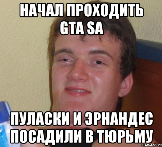 НАЧАЛ ПРОХОДИТЬ GTA SA ПУЛАСКИ И ЭРНАНДЕС ПОСАДИЛИ В ТЮРЬМУ, Мем 10 guy (Stoner Stanley really high guy укуренный парень)