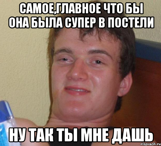 самое,главное что бы она была супер в постели ну так ты мне дашь, Мем 10 guy (Stoner Stanley really high guy укуренный парень)