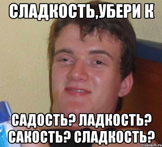 сладкость,убери К садость? ладкость? сакость? сладкость?, Мем 10 guy (Stoner Stanley really high guy укуренный парень)