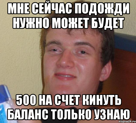 мне сейчас подожди нужно может будет 500 на счет кинуть баланс только узнаю, Мем 10 guy (Stoner Stanley really high guy укуренный парень)