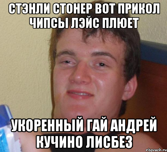 Стэнли стонер вот прикол чипсы лэйс плюет Укоренный Гай андрей кучино лисбез, Мем 10 guy (Stoner Stanley really high guy укуренный парень)