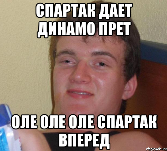 Спартак Дает динамо прет Оле Оле Оле спартак вперед, Мем 10 guy (Stoner Stanley really high guy укуренный парень)