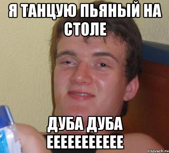 я танцую пьяный на столе дуба дуба еееееееееее, Мем 10 guy (Stoner Stanley really high guy укуренный парень)