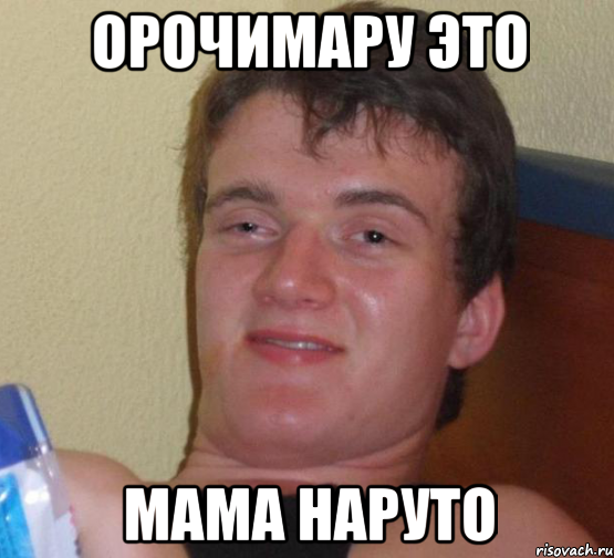 ОРОЧИМАРУ ЭТО МАМА НАРУТО, Мем 10 guy (Stoner Stanley really high guy укуренный парень)