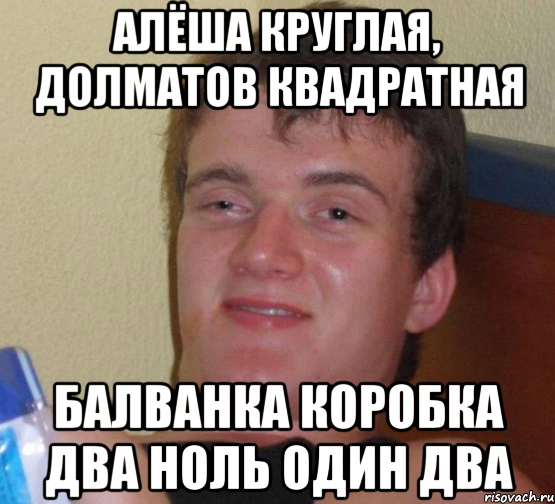 Алёша круглая, Долматов квадратная Балванка Коробка два ноль один два, Мем 10 guy (Stoner Stanley really high guy укуренный парень)