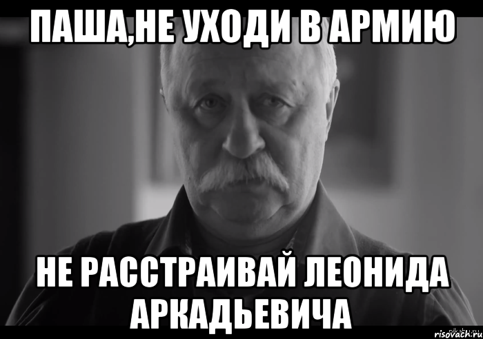 Паша,не уходи в армию Не расстраивай Леонида Аркадьевича, Мем Не огорчай Леонида Аркадьевича