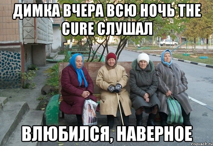 ДИМКА ВЧЕРА ВСЮ НОЧЬ THE CURE СЛУШАЛ ВЛЮБИЛСЯ, НАВЕРНОЕ, Мем бабки у подъезда