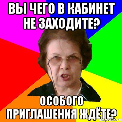 вы чего в кабинет не заходите? особого приглашения ждёте?, Мем Типичная училка