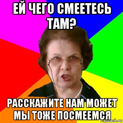 Ей чего смеетесь там? Расскажите нам может мы тоже посмеемся, Мем Типичная училка