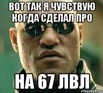 Вот так я чувствую когда сделал про На 67 лвл, Мем  а что если я скажу тебе